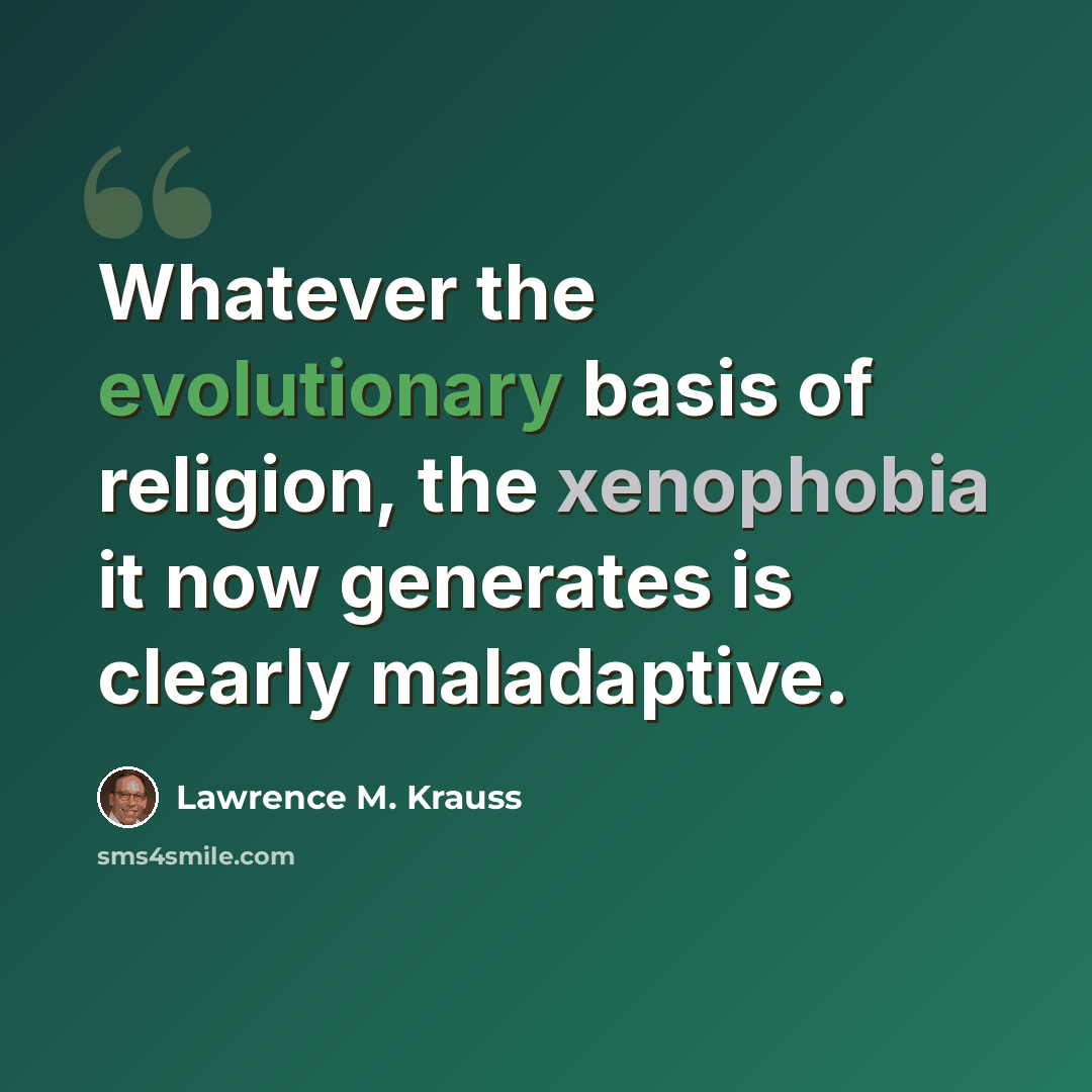 “Whatever the evolutionary basis of religion, the xenophobia it now generates is clearly maladaptive.” quote by Lawrence M. Krauss