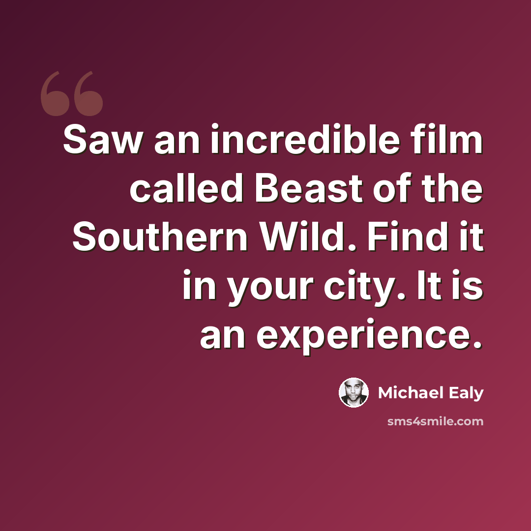 “Saw an incredible film called Beast of the Southern Wild. Find it in your city. It is an experience.” quote by Michael Ealy