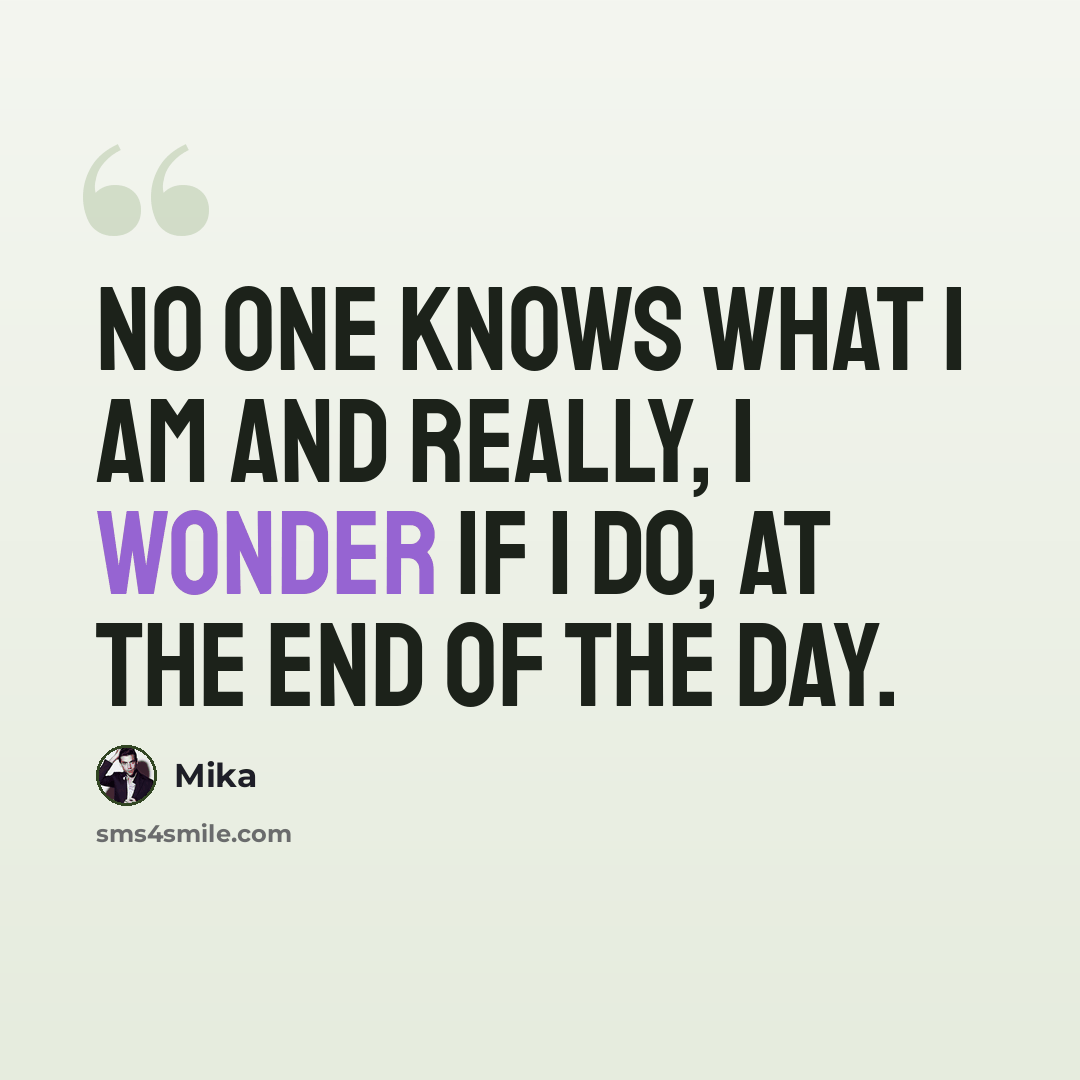 “No one knows what I am and really, I wonder if I do, at the end of the day.” quote by Mika