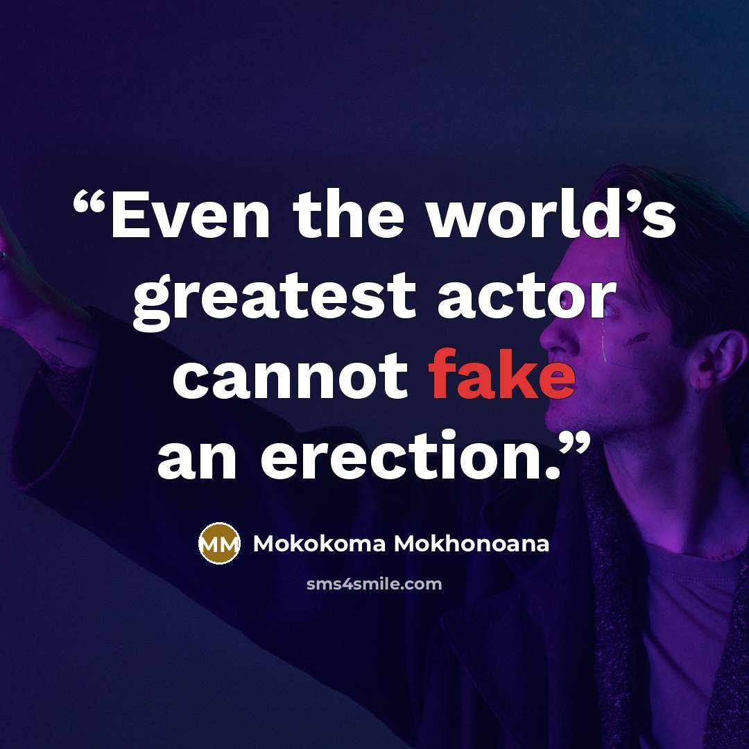 “Even the world’s greatest actor cannot fake an erection.” quote by Mokokoma Mokhonoana