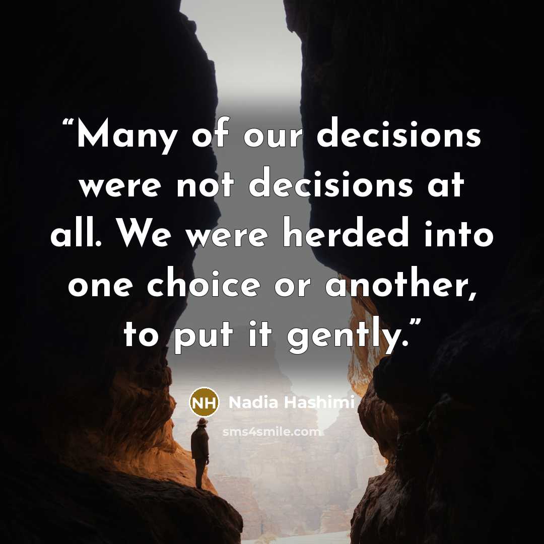 “Many of our decisions were not decisions at all. We were herded into one choice or another, to put it gently.” quote by Nadia Hashimi