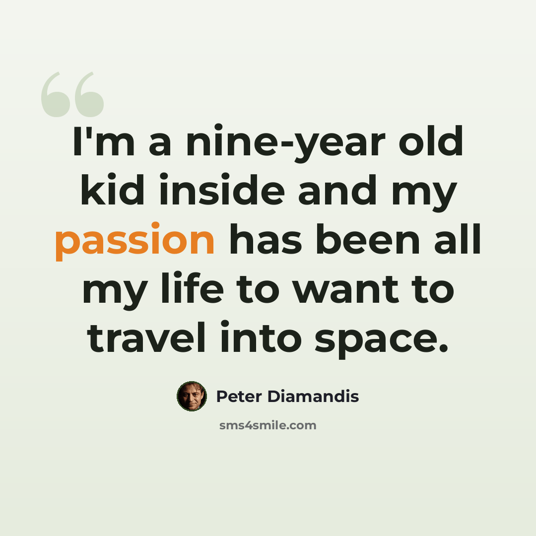 “I'm a nine-year old kid inside and my passion has been all my life to want to travel into space.” quote by Peter Diamandis