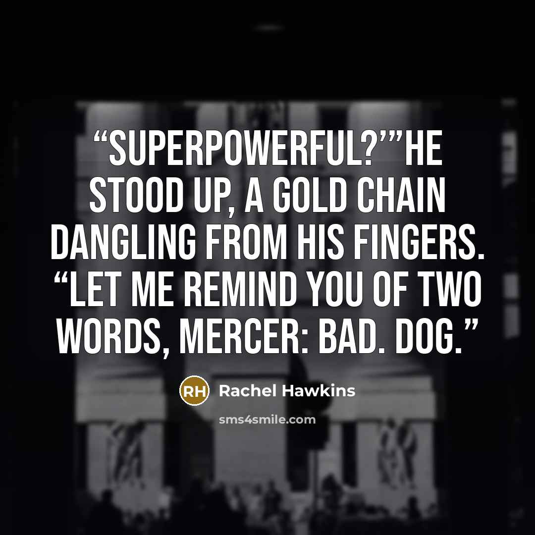 “Superpowerful?’”He stood up, a gold chain dangling from his fingers. “Let me remind you of two words, Mercer: Bad. Dog.” quote by Rachel Hawkins