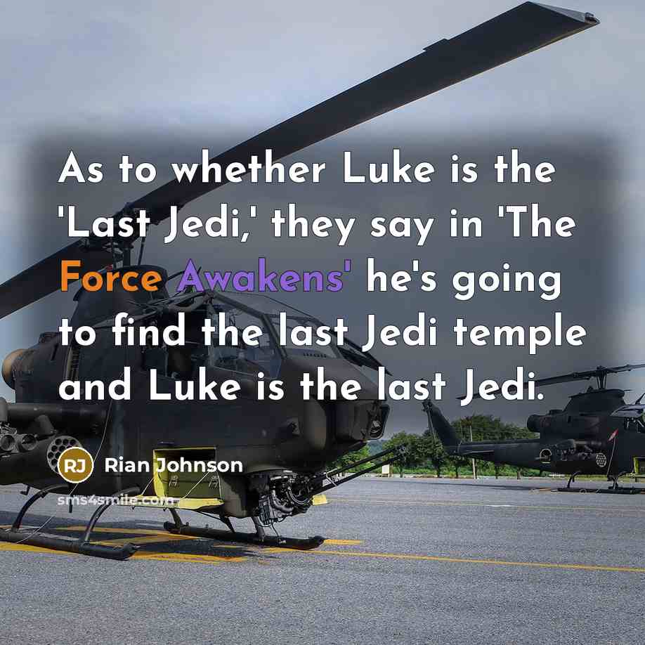 “As to whether Luke is the 'Last Jedi,' they say in 'The Force Awakens' he's going to find the last Jedi temple and Luke is the last Jedi.” quote by Rian Johnson