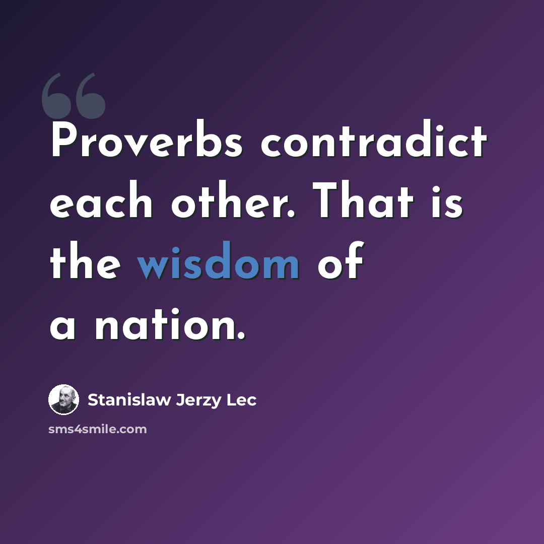 “Proverbs contradict each other. That is the wisdom of a nation.” quote by Stanislaw Jerzy Lec
