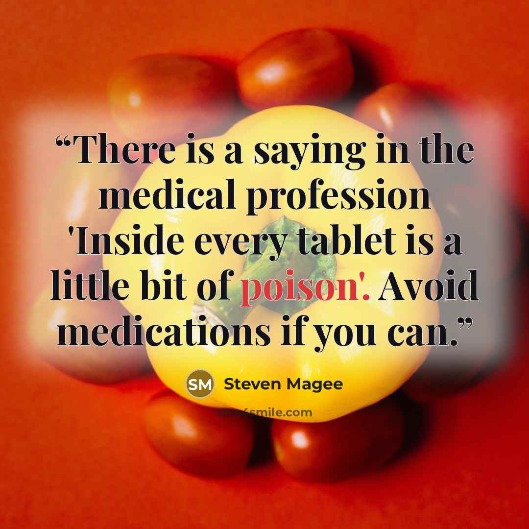 “There is a saying in the medical profession 'Inside every tablet is a little bit of poison'. Avoid medications if you can.” quote by Steven Magee