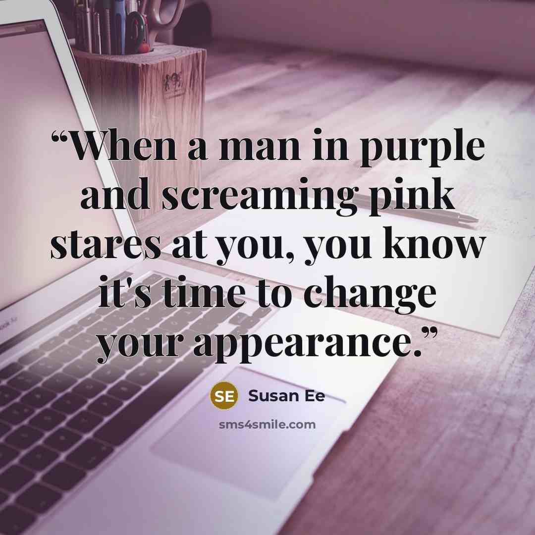 “When a man in purple and screaming pink stares at you, you know it's time to change your appearance.” quote by Susan Ee