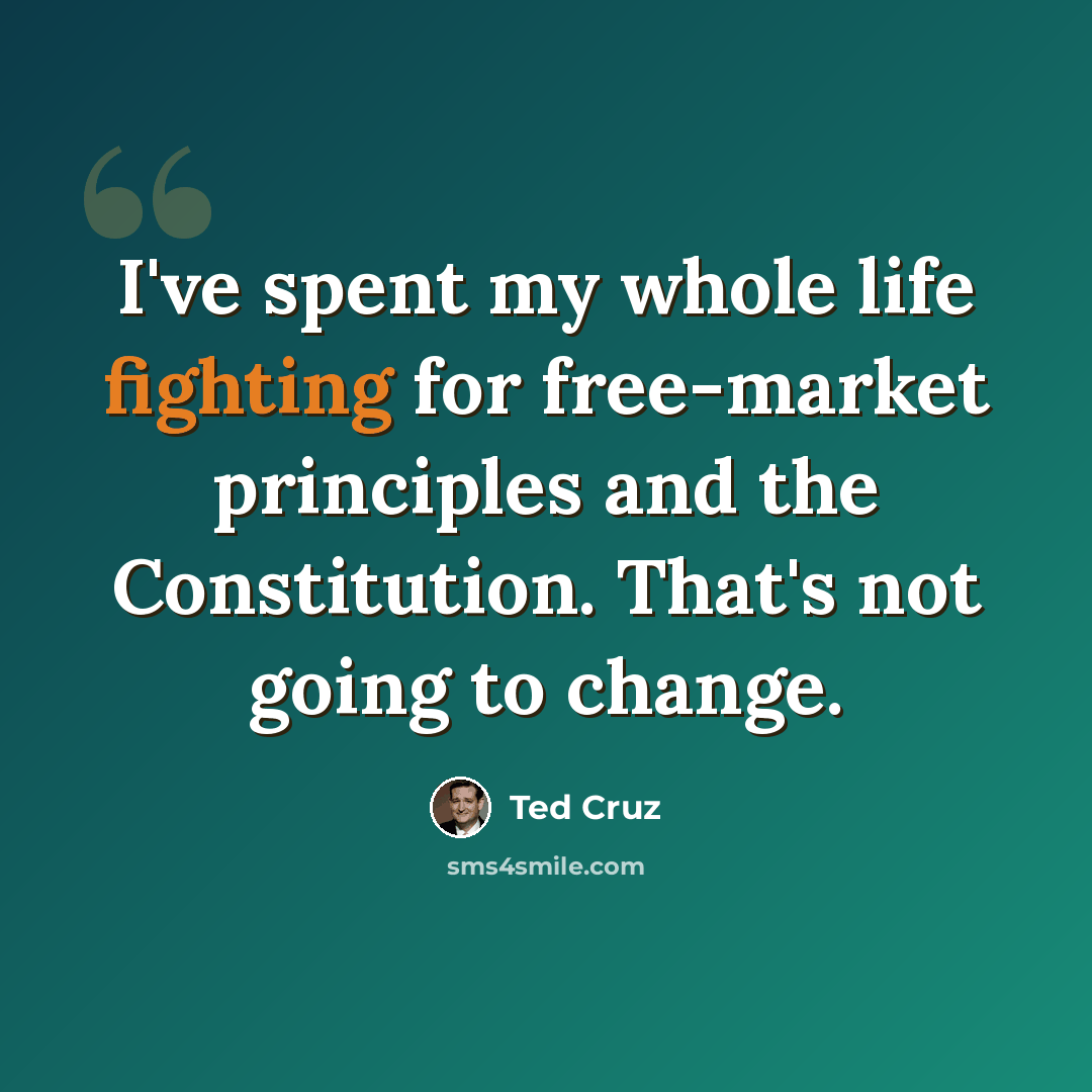 “I've spent my whole life fighting for free-market principles and the Constitution. That's not going to change.” quote by Ted Cruz