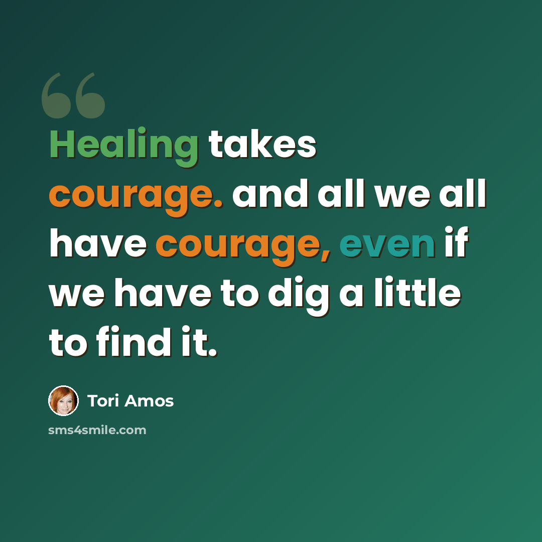 “Healing takes courage. and all we all have courage, even if we have to dig a little to find it.” quote by Tori Amos