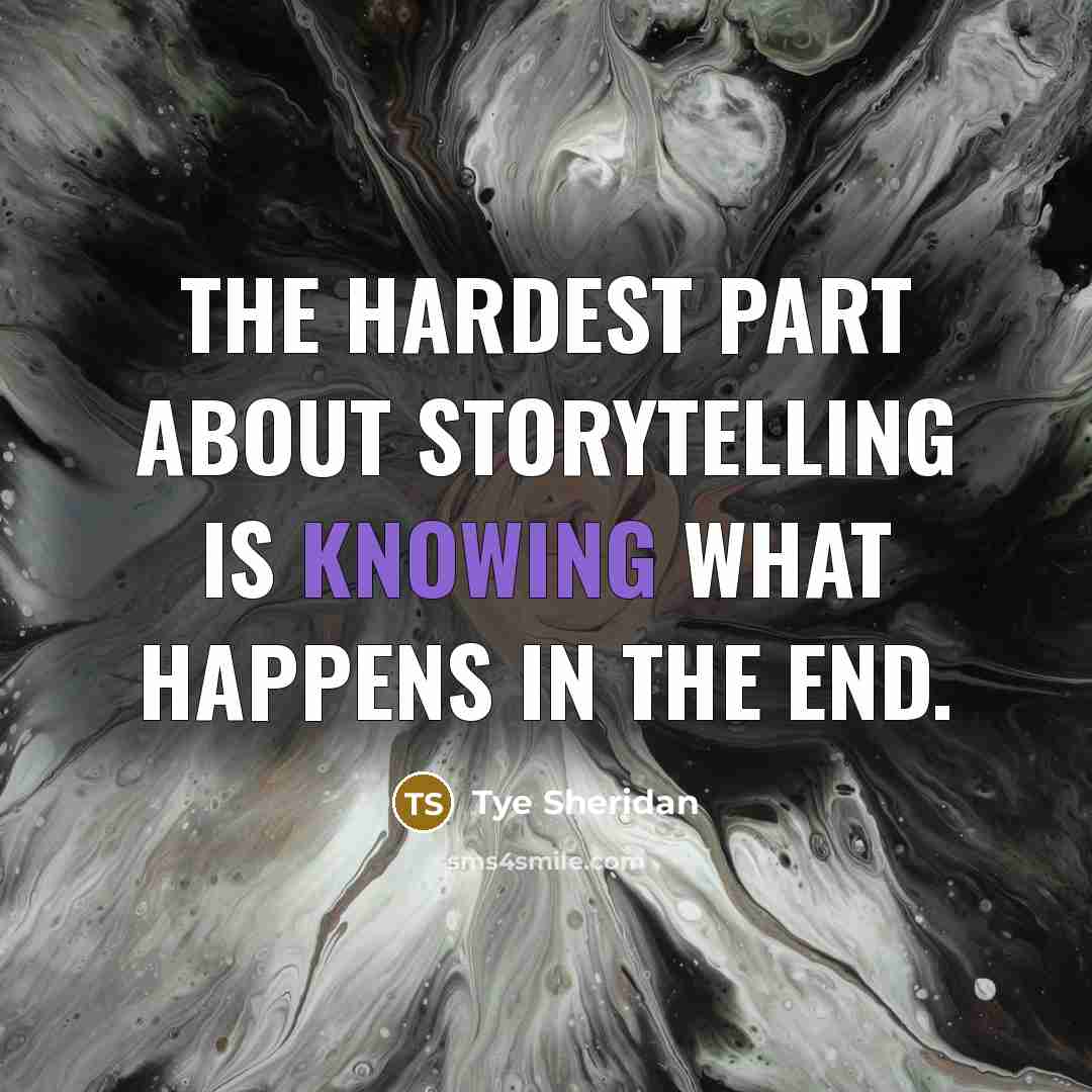 “The hardest part about storytelling is knowing what happens in the end.” quote by Tye Sheridan
