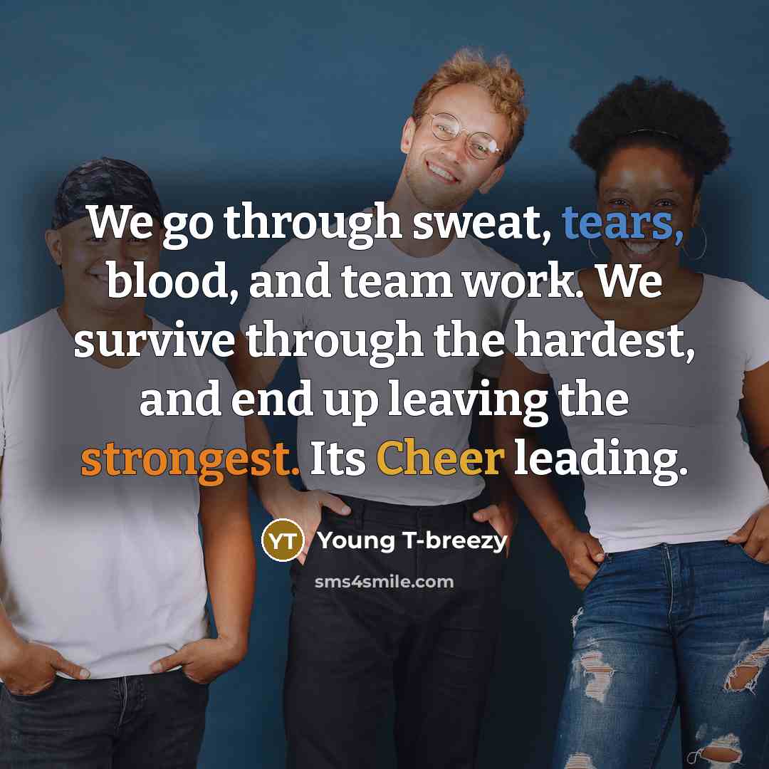 “We go through sweat, tears, blood, and team work. We survive through the hardest, and end up leaving the strongest. Its Cheer leading.” quote by Young T-breezy