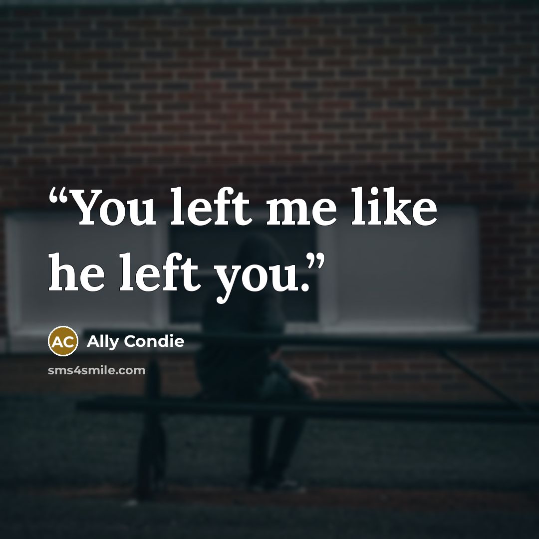 “You left me like he left you.” quote by Ally Condie