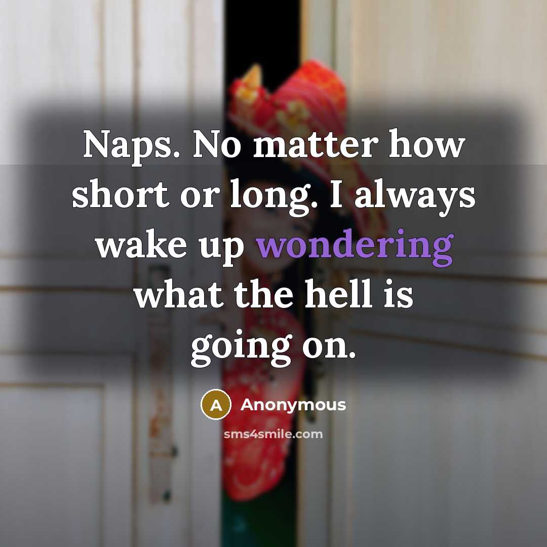 “Naps. No matter how short or long. I always wake up wondering what the hell is going on.” quote by Anonymous