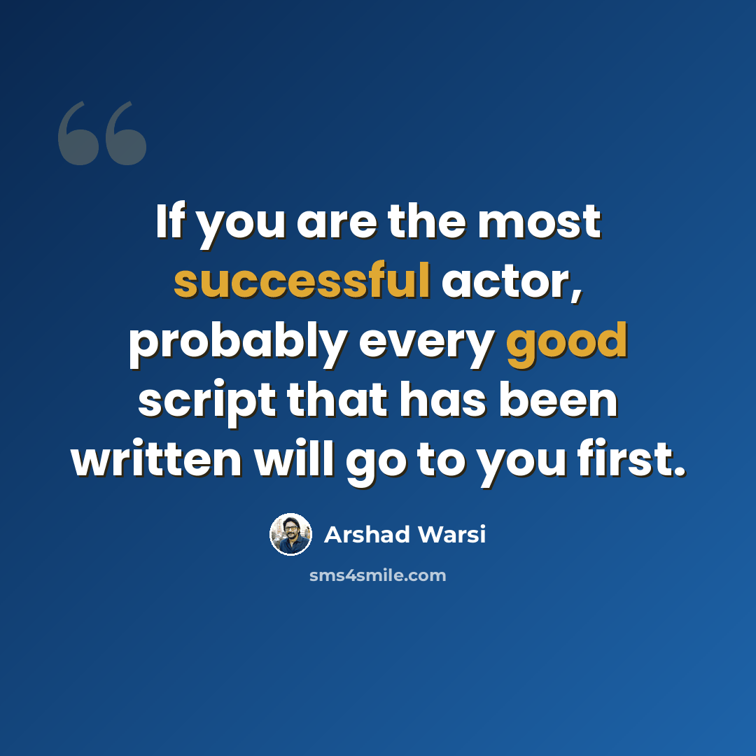 “If you are the most successful actor, probably every good script that has been written will go to you first.” quote by Arshad Warsi