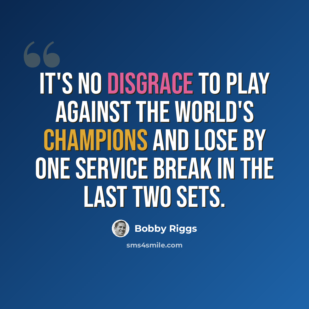 “It's no disgrace to play against the world's champions and lose by one service break in the last two sets.” quote by Bobby Riggs