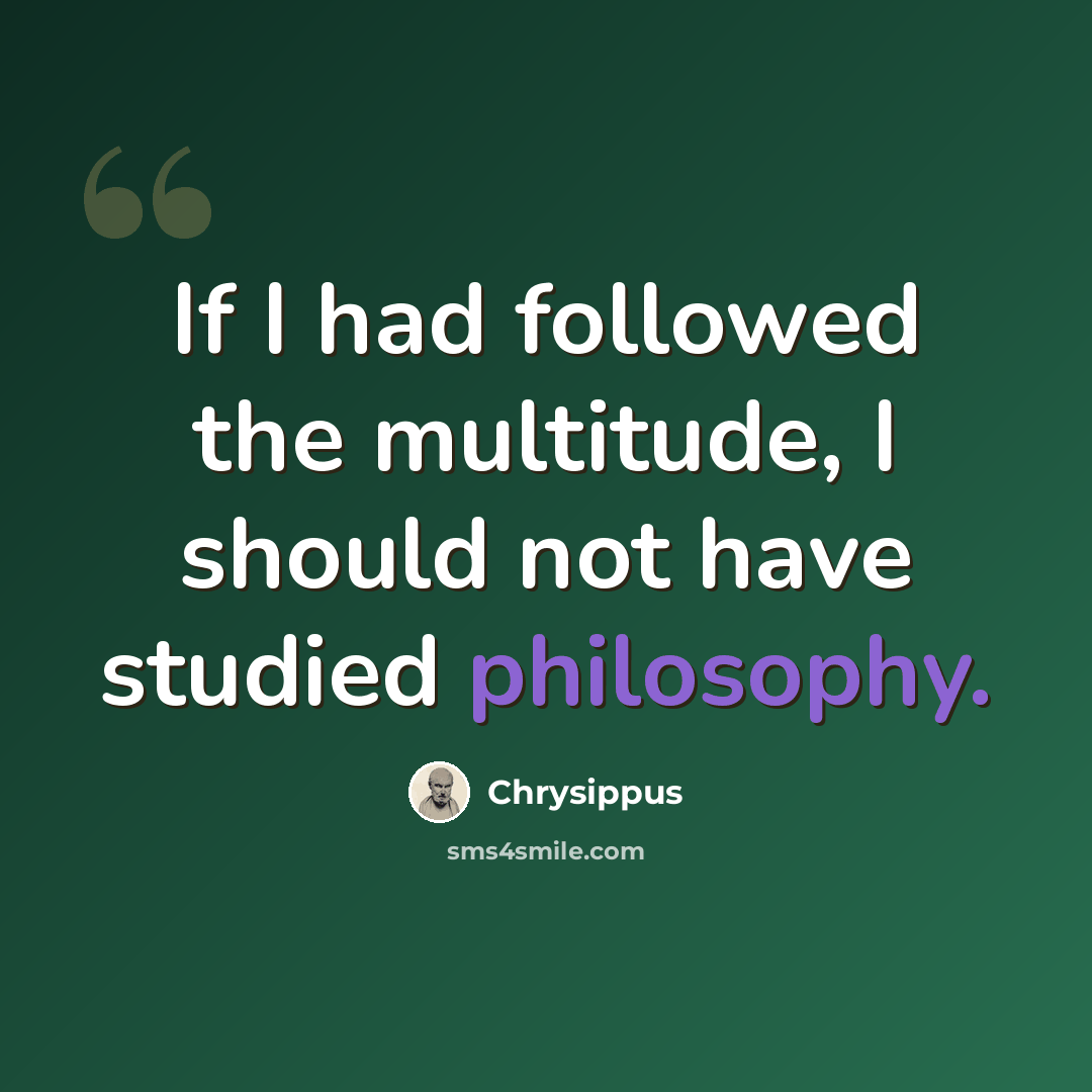 “If I had followed the multitude, I should not have studied philosophy.” quote by Chrysippus