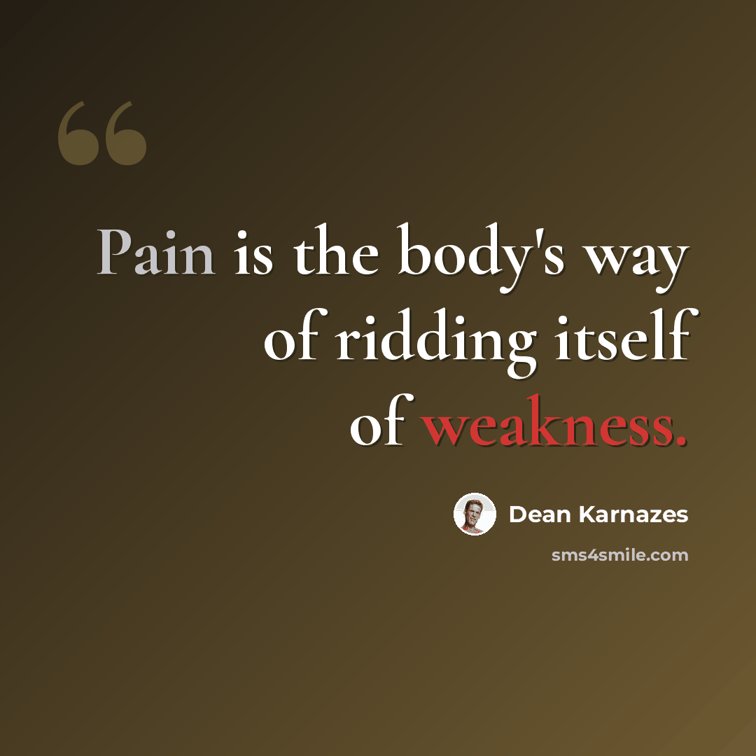 “Pain is the body's way of ridding itself of weakness.” quote by Dean Karnazes