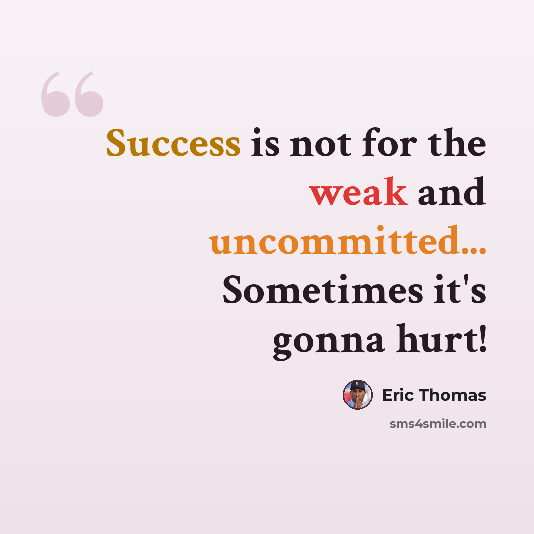“Success is not for the weak and uncommitted... Sometimes it's gonna hurt!” quote by Eric Thomas