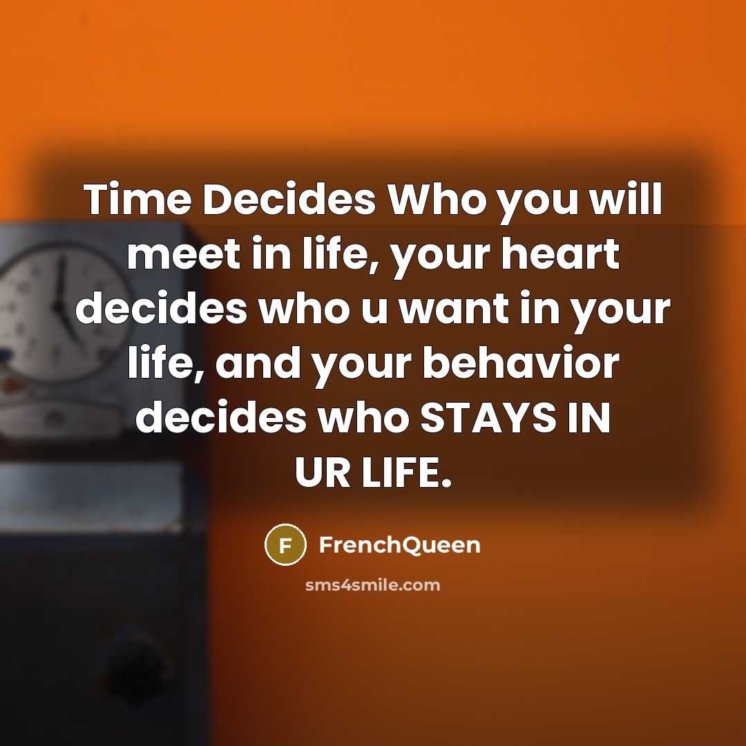 “Time Decides Who you will meet in life, your heart decides who u want in your life, and your behavior decides who STAYS IN UR LIFE.” quote by Frenchqueen