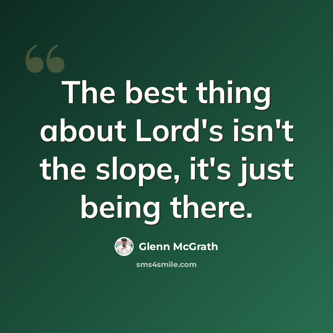 “The best thing about Lord's isn't the slope, it's just being there.” quote by Glenn McGrath