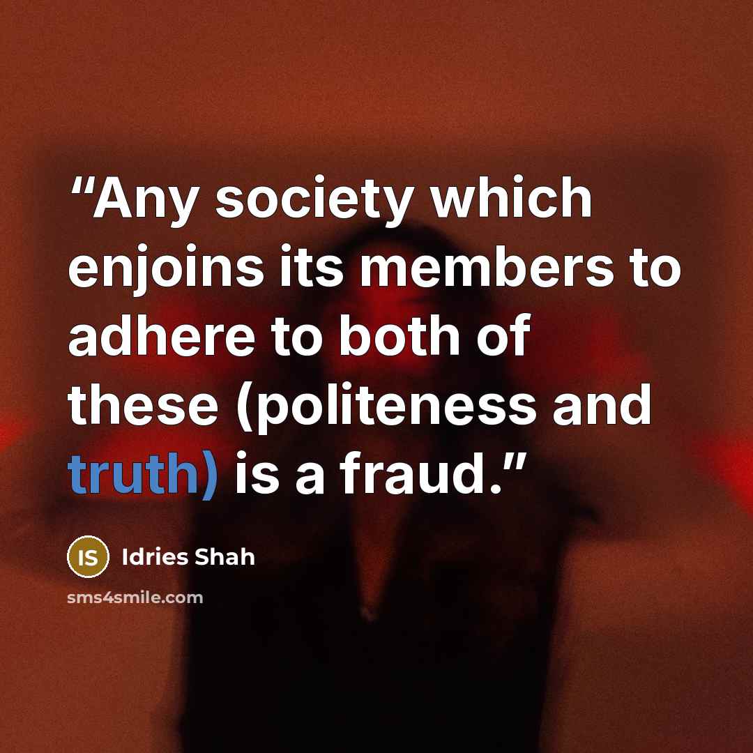 “Any society which enjoins its members to adhere to both of these (politeness and truth) is a fraud.” quote by Idries Shah
