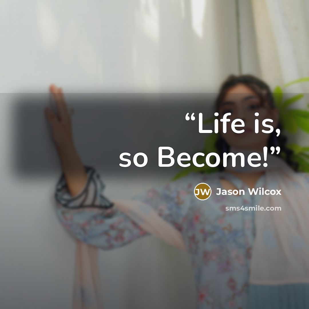 “Life is, so Become!” quote by Jason Wilcox