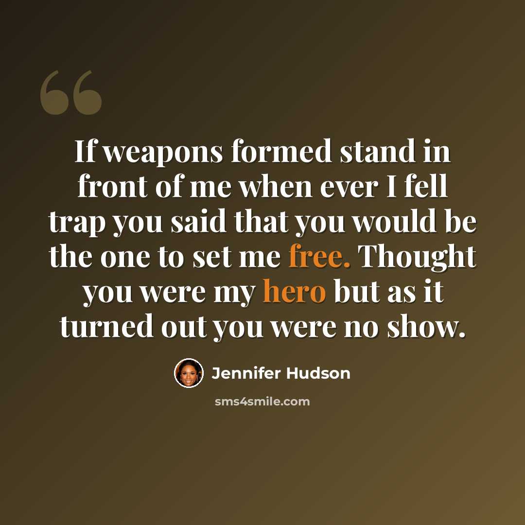 “If weapons formed stand in front of me when ever I fell trap you said that you would be the one to set me free. Thought you were my hero but as it turned out you were no show.” quote by Jennifer Hudson
