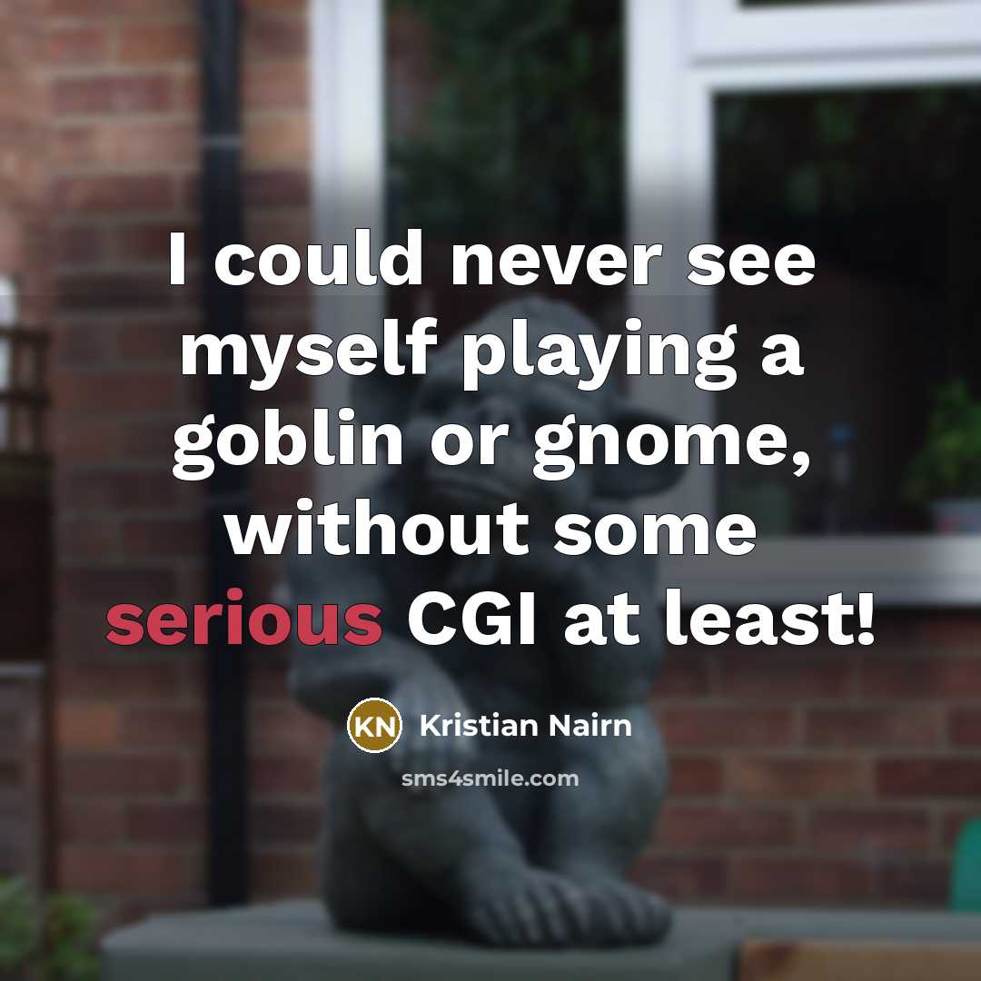 “I could never see myself playing a goblin or gnome, without some serious CGI at least!” quote by Kristian Nairn
