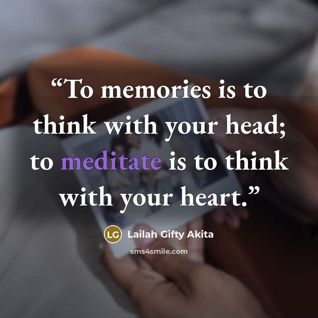 “To memories is to think with your head; to meditate is to think with your heart.” quote by Lailah Gifty Akita