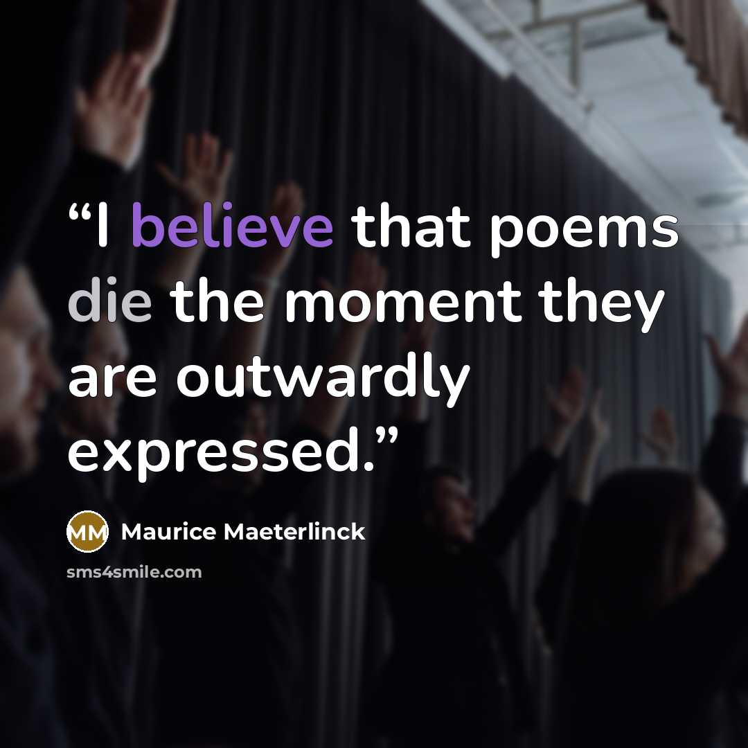 “I believe that poems die the moment they are outwardly expressed.” quote by Maurice Maeterlinck