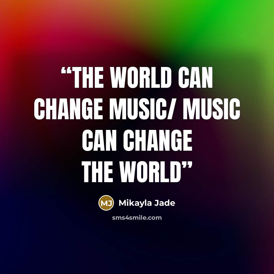 “The world can change music/ Music can change the world” quote by Mikayla Jade