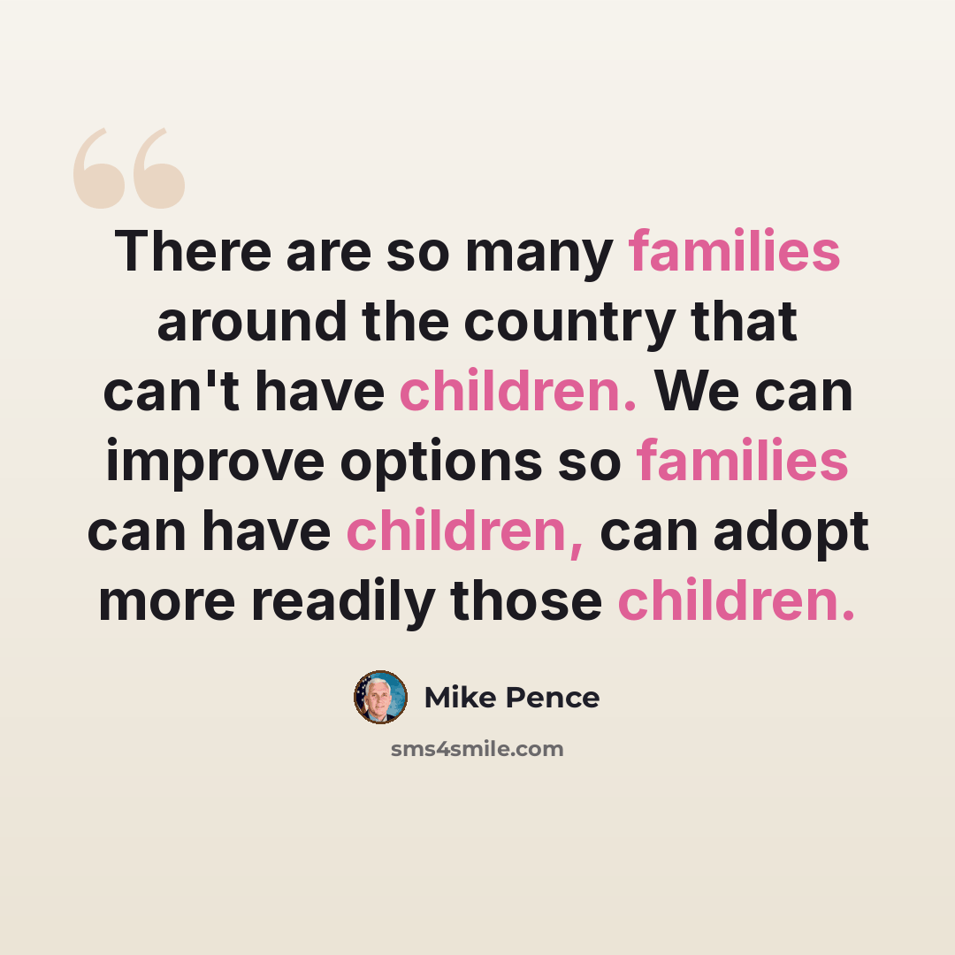 “There are so many families around the country that can't have children. We can improve options so families can have children, can adopt more readily those children.” quote by Mike Pence