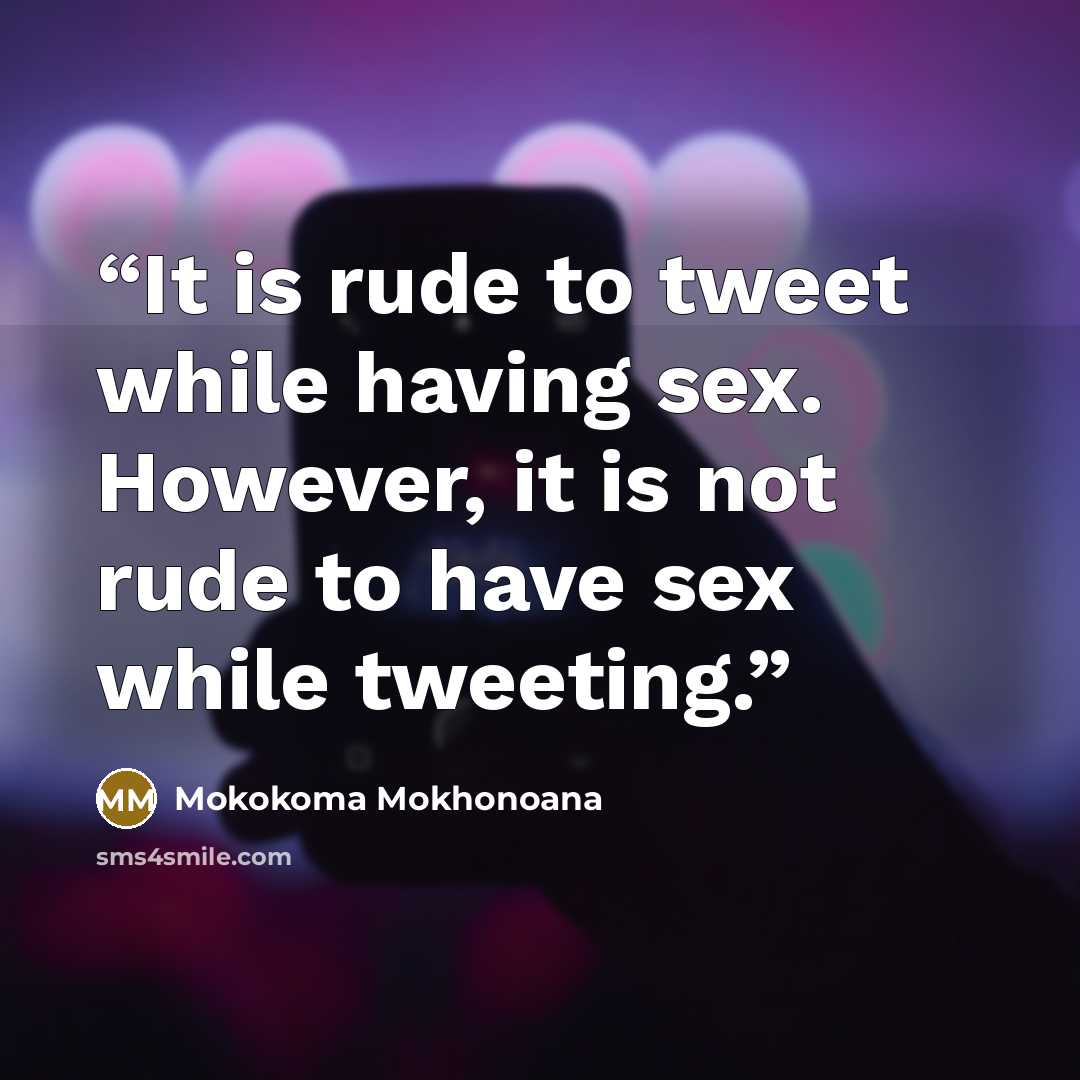 “It is rude to tweet while having sex. However, it is not rude to have sex while tweeting.” quote by Mokokoma Mokhonoana