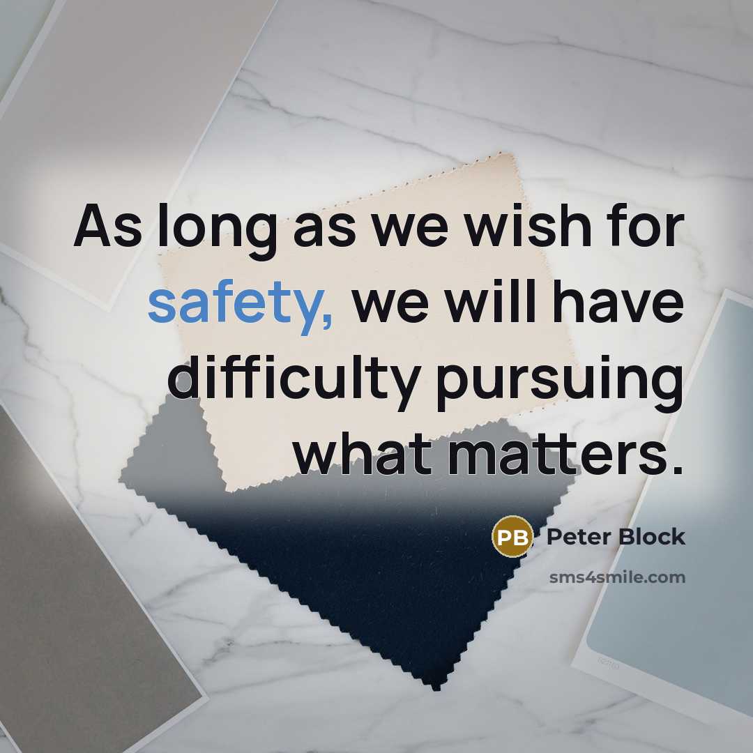 “As long as we wish for safety, we will have difficulty pursuing what matters.” quote by Peter Block