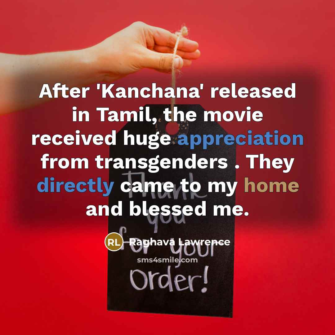 “After 'Kanchana' released in Tamil, the movie received huge appreciation from transgenders . They directly came to my home and blessed me.” quote by Raghava Lawrence