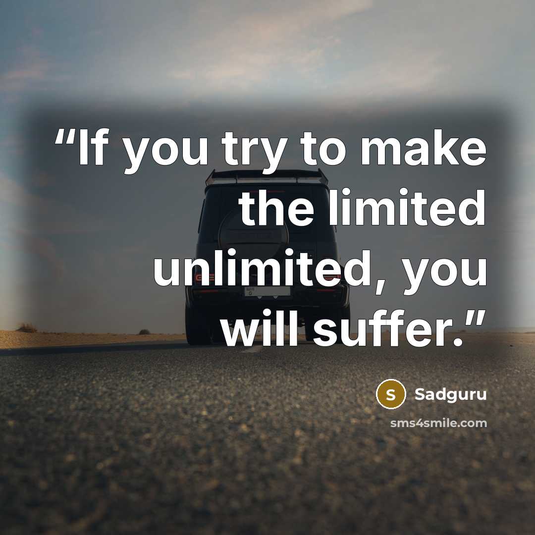 “If you try to make the limited unlimited, you will suffer.” quote by Sadguru