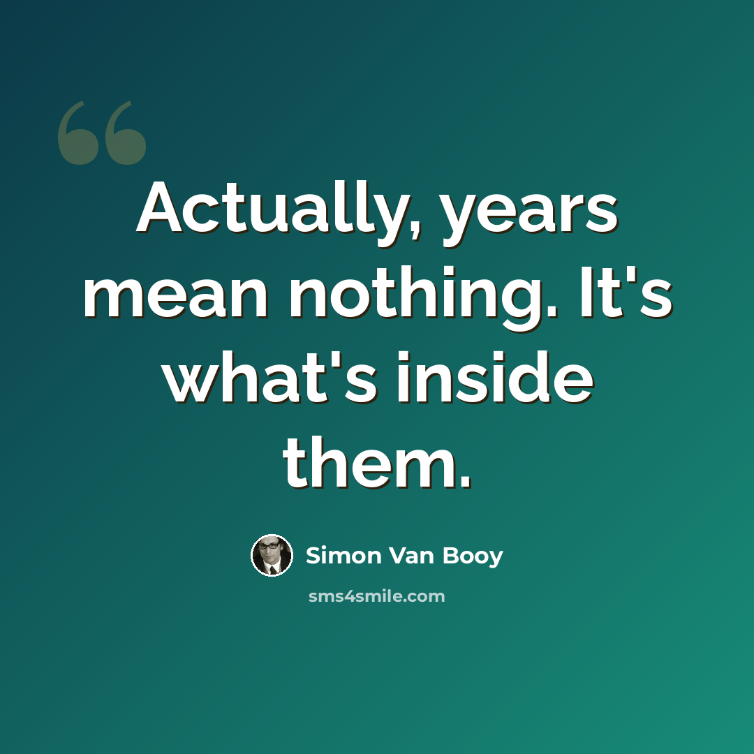“Actually, years mean nothing. It's what's inside them.” quote by Simon Van Booy