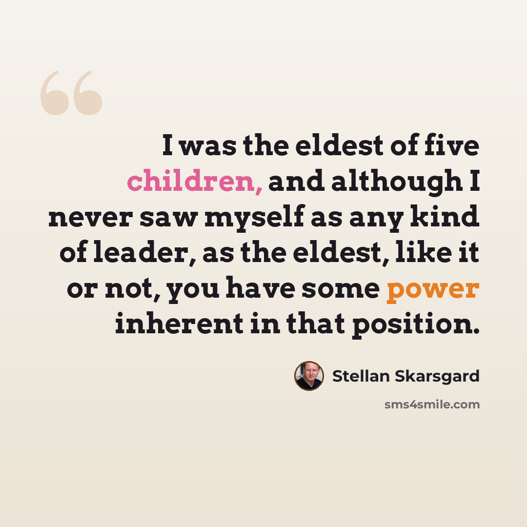 “I was the eldest of five children, and although I never saw myself as any kind of leader, as the eldest, like it or not, you have some power inherent in that position.” quote by Stellan Skarsgard