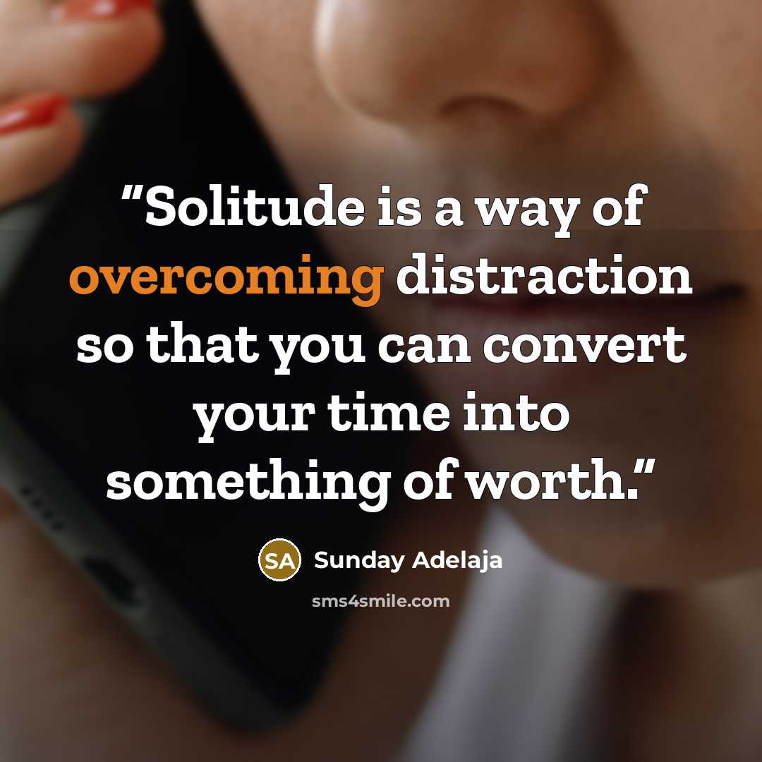 “Solitude is a way of overcoming distraction so that you can convert your time into something of worth.” quote by Sunday Adelaja