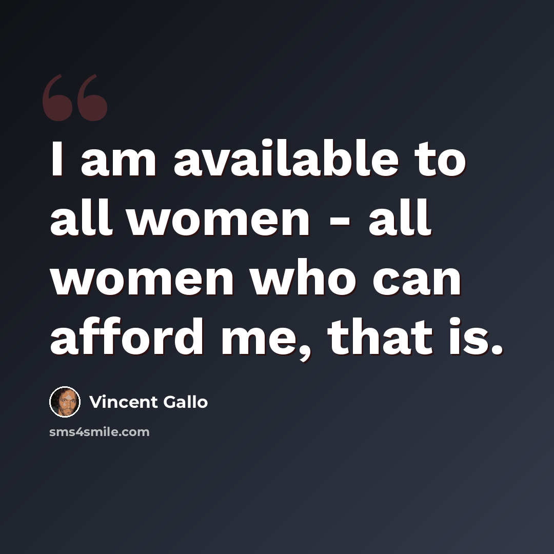 “I am available to all women - all women who can afford me, that is.” quote by Vincent Gallo
