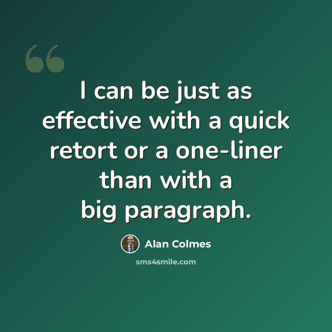 “I can be just as effective with a quick retort or a one-liner than with a big paragraph.” quote by Alan Colmes