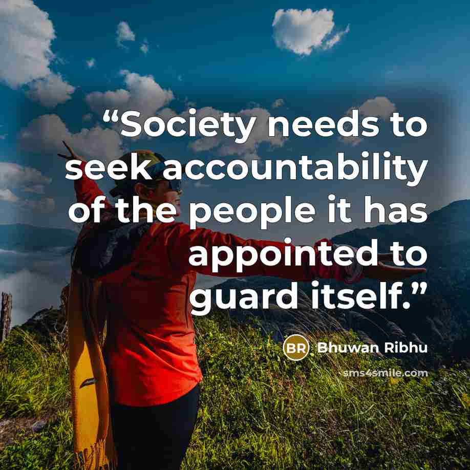 “Society needs to seek accountability of the people it has appointed to guard itself.” quote by Bhuwan Ribhu