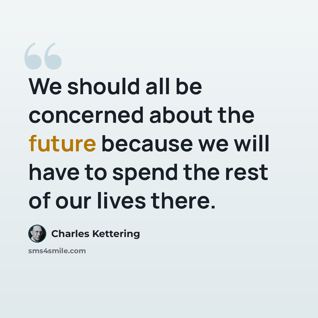 “We should all be concerned about the future because we will have to spend the rest of our lives there.” quote by Charles Kettering