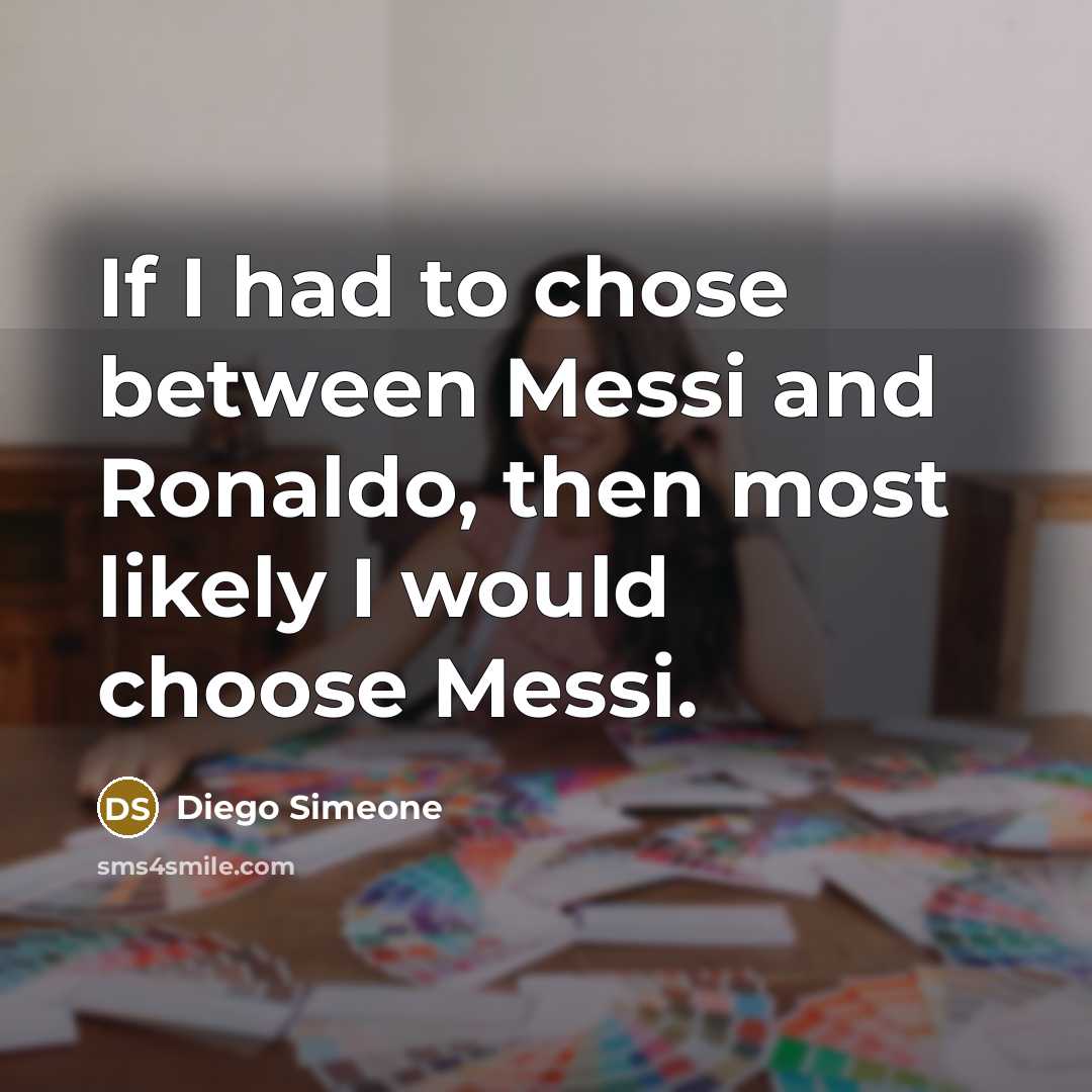 “If I had to chose between Messi and Ronaldo, then most likely I would choose Messi.” quote by Diego Simeone