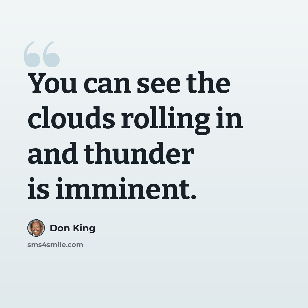 “You can see the clouds rolling in and thunder is imminent.” quote by Don King