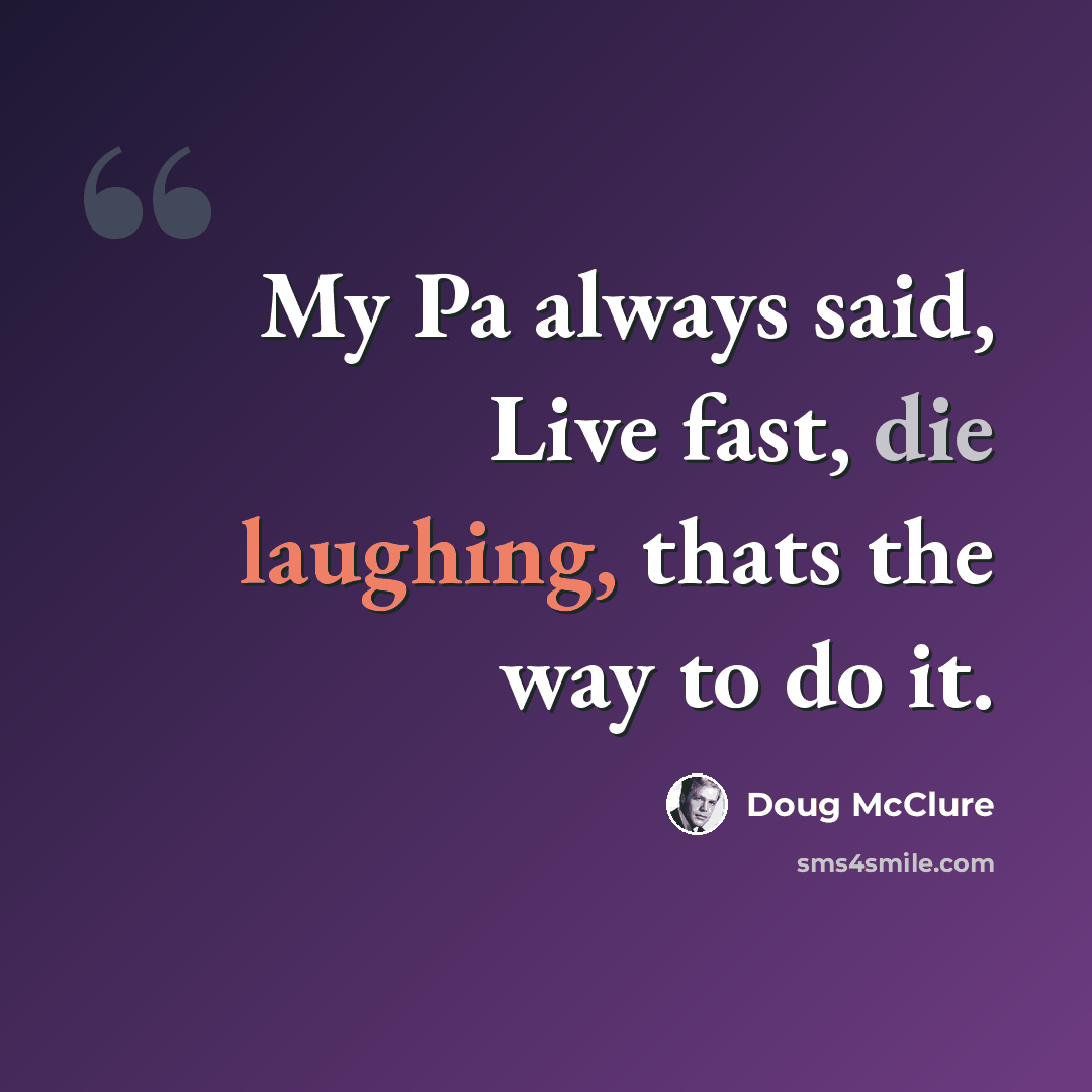 “My Pa always said, Live fast, die laughing, thats the way to do it.” quote by Doug McClure