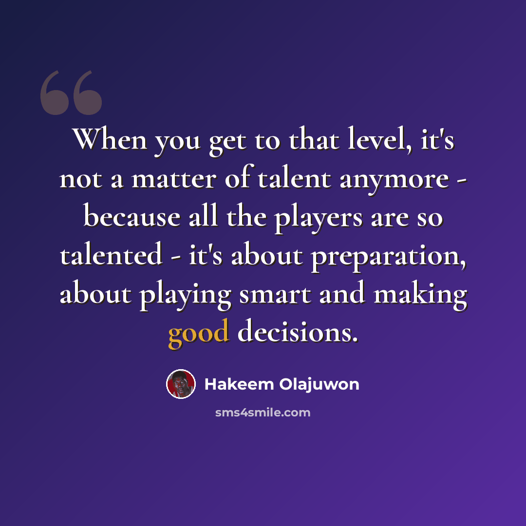 “When you get to that level, it's not a matter of talent anymore - because all the players are so talented - it's about preparation, about playing smart and making good decisions.” quote by Hakeem Olajuwon