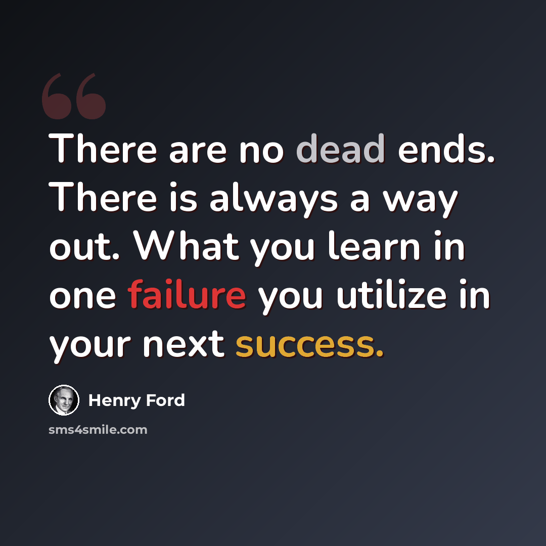“There are no dead ends. There is always a way out. What you learn in one failure you utilize in your next success.” quote by Henry Ford