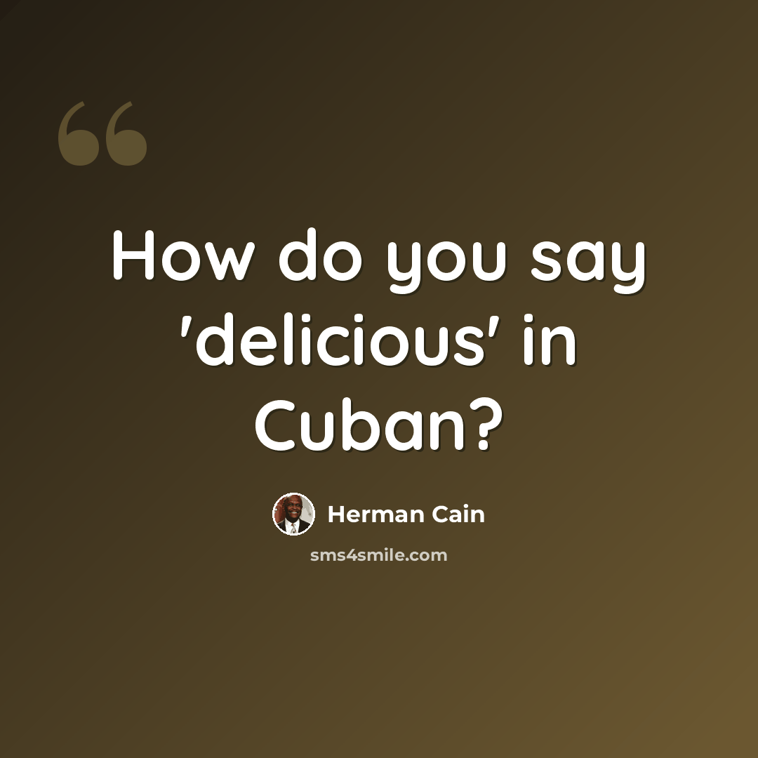“How do you say 'delicious' in Cuban?” quote by Herman Cain