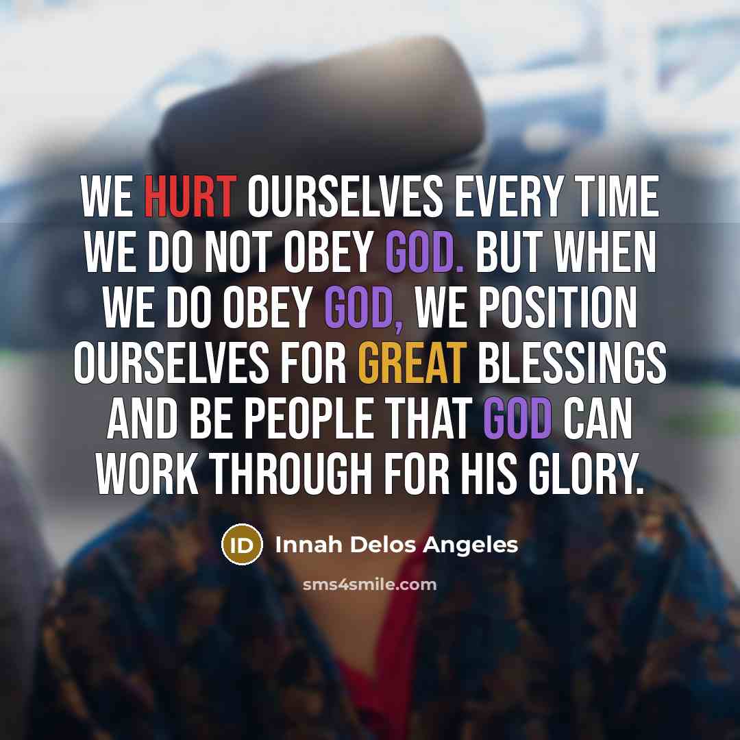 “We hurt ourselves every time we do not obey God. But when we do obey God, we position ourselves for great blessings and be people that God can work through for His glory.” quote by Innah Delos Angeles